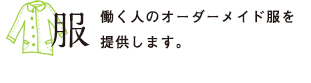 服　働く人のオーダーメイド服を提供します。