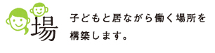 子供と居ながら働く場所を構築します。